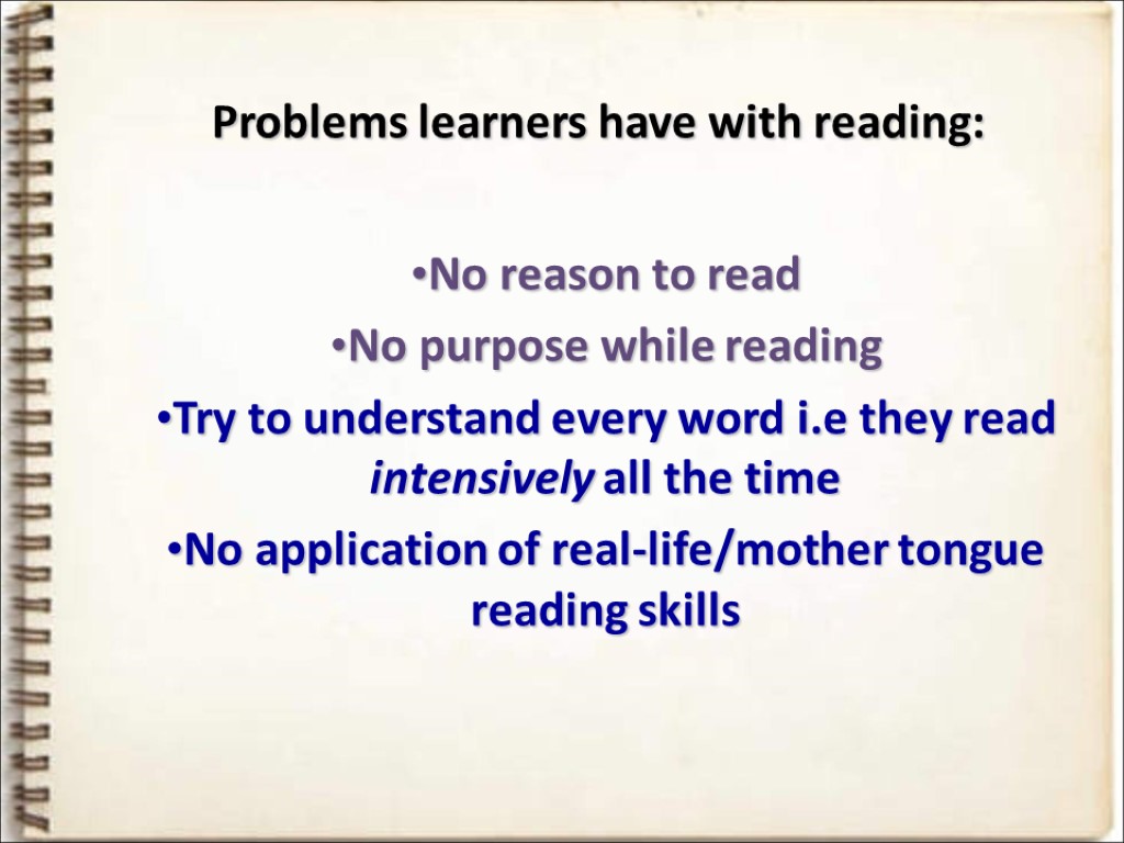 Problems learners have with reading: No reason to read No purpose while reading Try